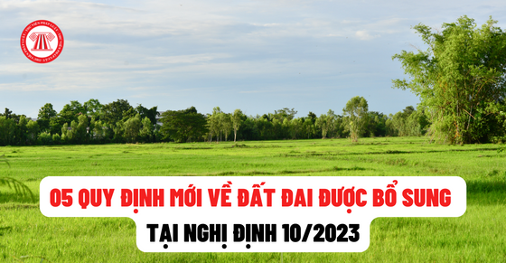 05 quy định mới về đất đai được bổ sung tại Nghị định 10/2023